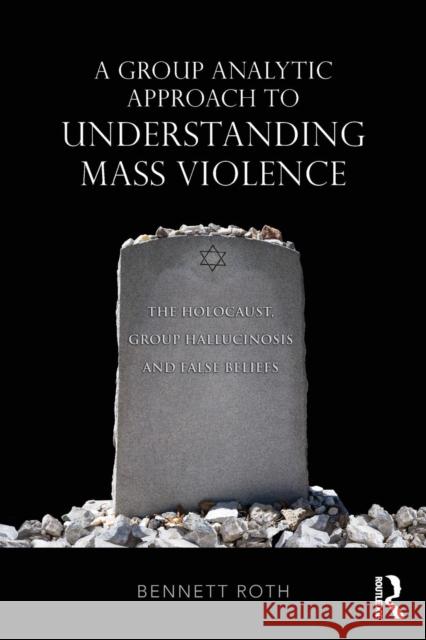 A Group Analytic Approach to Understanding Mass Violence: The Holocaust, Group Hallucinosis and False Beliefs Bennett Roth 9781138625297 Routledge - książka