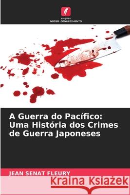 A Guerra do Pacífico: Uma História dos Crimes de Guerra Japoneses Sénat Fleury, Jean 9786208993566 Edições Nosso Conhecimento - książka