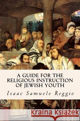 A Guide for the Religious Instruction of Jewish Youth Isaac Samuele Reggio M. H. Picciotto 9781532896941 Createspace Independent Publishing Platform - książka