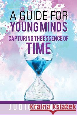 A Guide for Young Minds: Capturing the Essence of Time Judion Smith 9781546298861 Authorhouse UK - książka