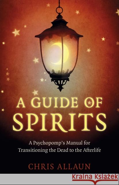 A Guide of Spirits: A Psychopomp's Manual for Transitioning the Dead to the Afterlife Chris Allaun 9781789046601 John Hunt Publishing - książka