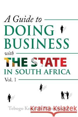 A Guide On Doing Business with the State in South Africa: Volume 1 Sonia Soneni Dube Motsanaphe Morare Tebogo Kenneth Monoametsi 9780639794600 Golden Goose Institute (Pty) Ltd - książka