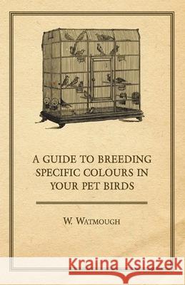 A Guide to Breeding Specific Colours in Your Pet Birds W. Watmough 9781447415008 Maugham Press - książka