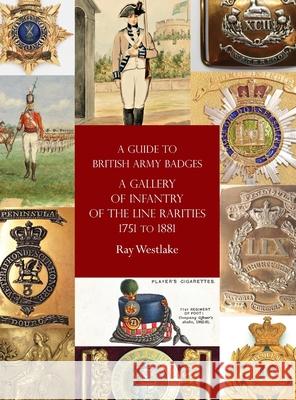 A Guide to British Army Badges: A Gallery of Infantry of the Line Rarities 1751 to 1881 Ray Westlake 9781474536387 Naval & Military Press - książka