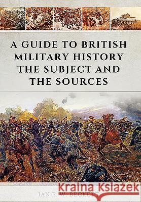 A Guide to British Military History: The Subject and the Sources Ian F W Beckett 9781473856646 PEN & SWORD BOOKS - książka