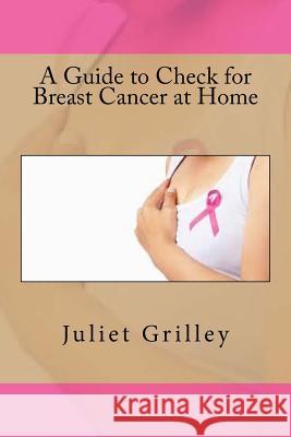 A Guide to Check for Breast Cancer at Home Juliet Grilley 9781535261272 Createspace Independent Publishing Platform - książka