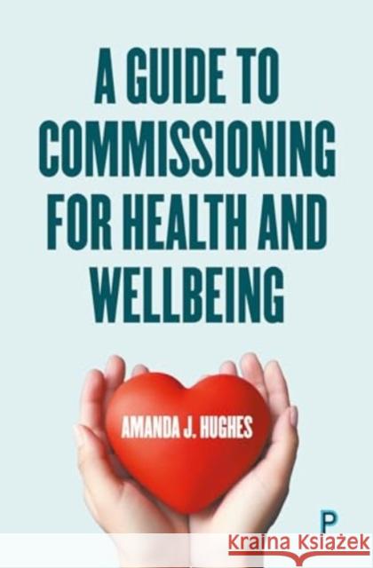 A Guide to Commissioning Health and Wellbeing Services Amanda J. (Health and Social Care Consultant) Hughes 9781447371915 Bristol University Press - książka