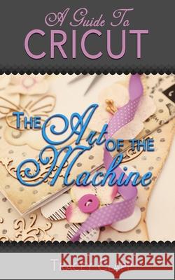 A Guide to Cricut: The Art of the Machine Tracey Clapp 9781688909786 Independently Published - książka