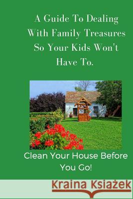 A Guide To Dealing With Family Treasures So Your Kids Won't Have To: Clean Your House Before You Go Koyama, Ruthanne 9781720177982 Independently Published - książka