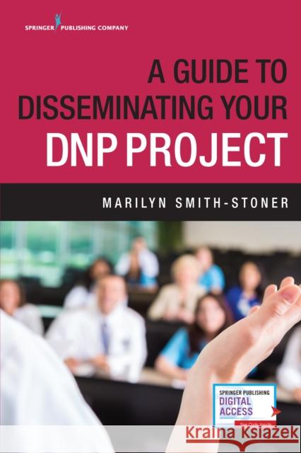 A Guide to Disseminating Your Dnp Project Marilyn Smith-Stoner 9780826133168 Springer Publishing Company - książka