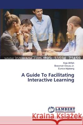 A Guide To Facilitating Interactive Learning Afrifah Kojo                             Owusu Jr. Bossman                        Adjabeng Eunice 9783659552670 LAP Lambert Academic Publishing - książka