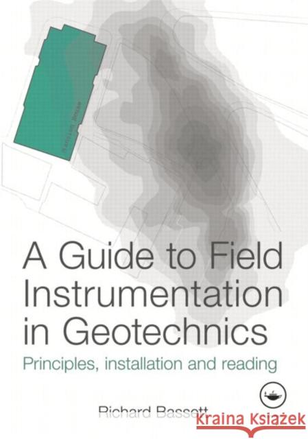 A Guide to Field Instrumentation in Geotechnics : Principles, Installation and Reading Bassett, Richard 9780415675376  - książka