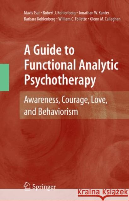 A Guide to Functional Analytic Psychotherapy: Awareness, Courage, Love, and Behaviorism Tsai, Mavis 9781441935380 Springer - książka