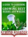 A Guide to Gardening and Growing Best Herbs Anywhere Kelly T. Hudson 9781497566064 Createspace