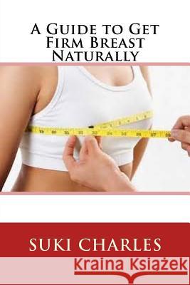 A Guide to Get Firm Breast Naturally Suki Charles 9781533384393 Createspace Independent Publishing Platform - książka