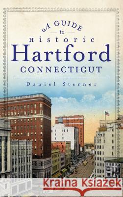 A Guide to Historic Hartford, Connecticut Daniel Sterner 9781540231789 History Press Library Editions - książka
