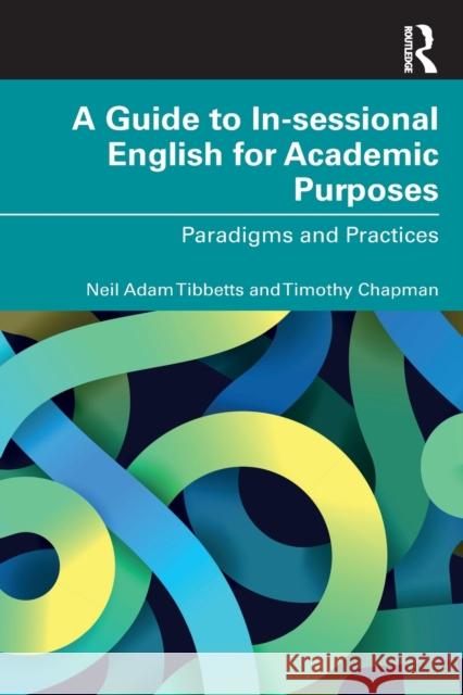 A Guide to In-sessional English for Academic Purposes: Paradigms and Practices Neil Adam Tibbetts Timothy Chapman 9781032020037 Routledge - książka