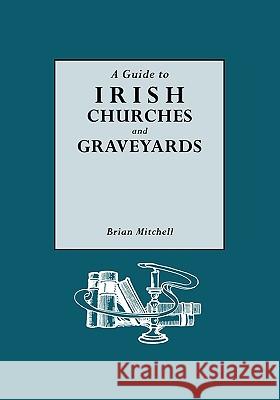 A Guide to Irish Churches and Graveyards Brian Mitchell 9780806312668 Genealogical Publishing Company - książka