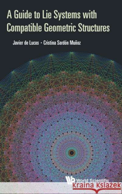 A Guide to Lie Systems with Compatible Geometric Structures Cristina Sardon Munoz Javier de Lucas Araujo 9781786346971 World Scientific Publishing Europe Ltd - książka