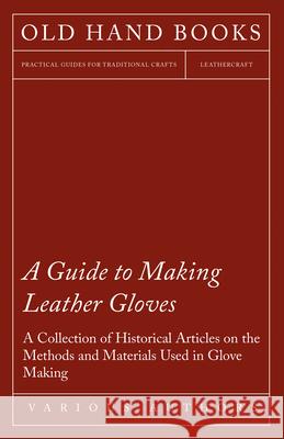 A Guide to Making Leather Gloves - A Collection of Historical Articles on the Methods and Materials Used in Glove Making Various 9781447424949 Gleed Press - książka