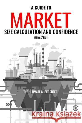 A Guide to Market Size Calculation and Confidence: The Ultimate Cheat Sheet Jerry Schall 9781731496713 Independently Published - książka