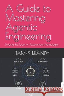 A Guide to Mastering Agentic Engineering: Building the Future of Autonomous Technologies Brandy, James 9798273802681 Independently Published - książka