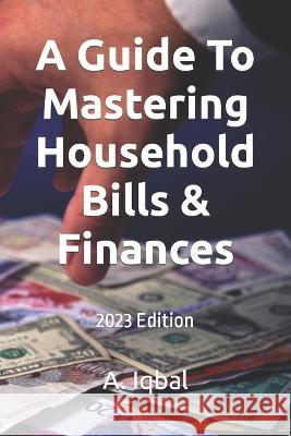 A Guide To Mastering Household Bills & Finances: 2023 Edition A Iqbal   9798397160643 Independently Published - książka