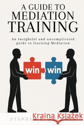 A Guide to Mediation Training: An Insightful and Uncomplicated Guide to Learning Mediation Stephen L 9781968966355 Stephen L. Sherwin - książka