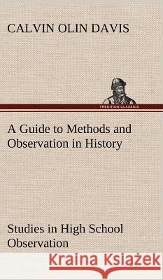 A Guide to Methods and Observation in History Studies in High School Observation Calvin Olin Davis 9783849192815 Tredition Classics - książka