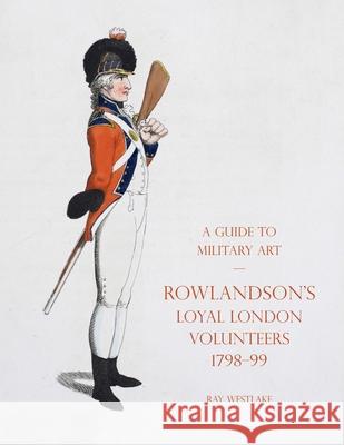 A Guide to Military Art - Rowlandson's Loyal London Volunteers 1798-99 Ray Westlake 9781783318889 Naval & Military Press - książka