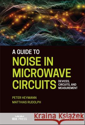 A Guide to Noise in Microwave Circuits: Devices, Circuits and Measurement Peter Heymann Matthias Rudolph 9781119859369 Wiley-IEEE Press - książka