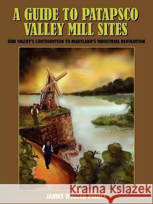 A Guide to Patapsco Valley Mill Sites: Our Valley's Contribution to Maryland's Industrial Revolution Peirce, James Walter 9781418452971 Authorhouse - książka