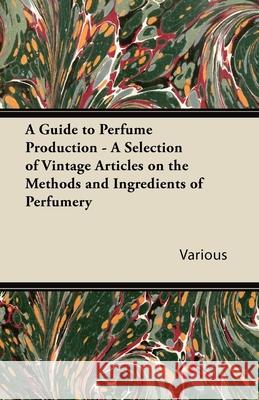 A Guide to Perfume Production - A Selection of Vintage Articles on the Methods and Ingredients of Perfumery Various 9781447430087 Sims Press - książka