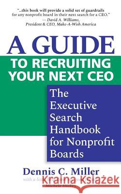 A Guide to Recruiting Your Next CEO: The Executive Search Handbook for Nonprofit Boards Dennis C. Miller 9780997120790 Emerald Lake Books - książka