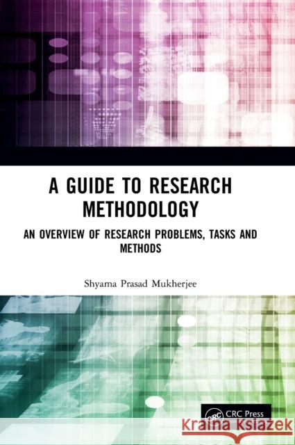 A Guide to Research Methodology: An Overview of Research Problems, Tasks and Methods Shyama Prasad Mukherjee 9780367256203 CRC Press - książka