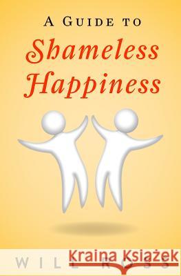 A Guide to Shameless Happiness Will Ross 9781499769241 Createspace - książka