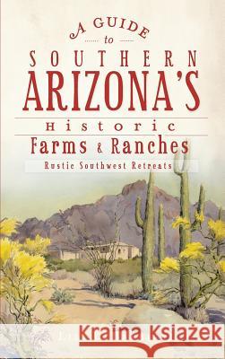 A Guide to Southern Arizona's Historic Farms & Ranches: Rustic Southwest Retreats Lili DeBarbieri 9781540206589 History Press Library Editions - książka