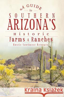 A Guide to Southern Arizona's Historic Farms & Ranches: Rustic Southwest Retreats Lili Debarbieri 9781609494605 History Press - książka