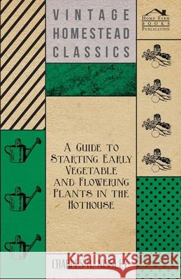 A Guide to Starting Early Vegetable and Flowering Plants in the Hothouse Charles H. Nissley 9781446537572 Forbes Press - książka