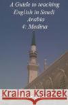 A Guide to teaching English in Saudi Arabia: 4: Medina Gazdar, M. 9781984104953 Createspace Independent Publishing Platform
