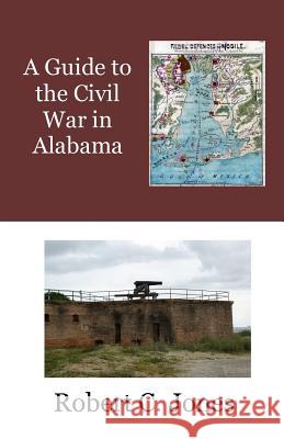 A Guide to the Civil War in Alabama Robert C. Jones 9781514708798 Createspace - książka