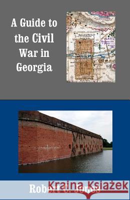 A Guide to the Civil War in Georgia Robert C. Jones 9781493714971 Createspace - książka