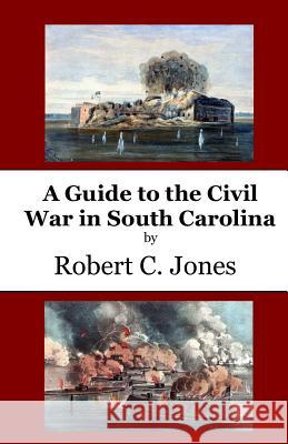 A Guide to the Civil War in South Carolina Robert C. Jones 9781541250581 Createspace Independent Publishing Platform - książka