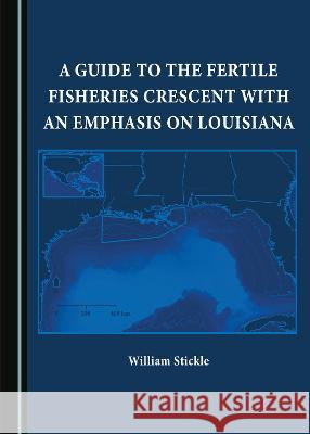 A Guide to the Fertile Fisheries Crescent with an Emphasis on Louisiana William Stickle   9781527594838 Cambridge Scholars Publishing - książka