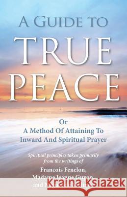 A Guide to True Peace: A Method of Attaining to Inward and Spiritual Prayer Jeanne Guyon Miguel Molinos Francois Fenelon 9781937428044 Kingsley Press - książka