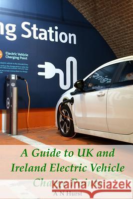 A Guide to UK and Ireland Electric Vehicle Charge Points A. N. Hurst 9781519555755 Createspace Independent Publishing Platform - książka