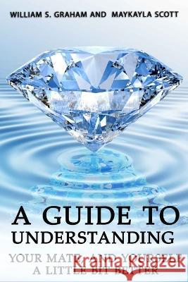 A Guide To Understanding Your Mate, And Yourself A Little Bit Better William S. Graham Maykayla Scott 9781951497071 Published by Parables - książka