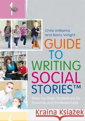 A Guide to Writing Social Stories(tm): Step-By-Step Guidelines for Parents and Professionals Chris Williams Barry Wright 9781785921216 Jessica Kingsley Publishers - książka