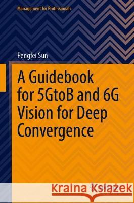 A Guidebook for 5GtoB and 6G Vision for Deep Convergence Pengfei Sun 9789819940233 Springer Nature Singapore - książka