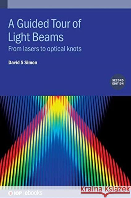 A Guided Tour of Light Beams: From lasers to optical knots Simon, David S. 9780750334655 Institute of Physics Publishing - książka